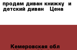 продам диван книжку  и детский диван › Цена ­ 6 000 - Кемеровская обл., Юрга г. Мебель, интерьер » Диваны и кресла   . Кемеровская обл.